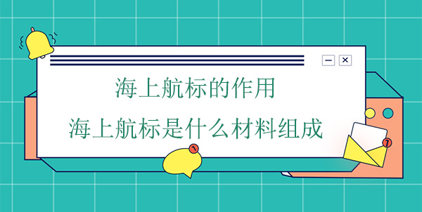 海上航標(biāo)的作用(海上航標(biāo)是什么材料組成) 海上航標(biāo)的作用(海上航標(biāo)是什么材料組成)