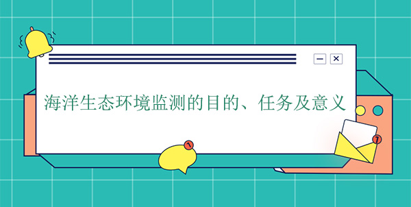 海洋生態(tài)環(huán)境監(jiān)測的目的、任務(wù)及意義