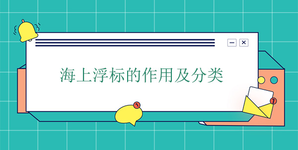 海上浮標(biāo)的作用及分類(lèi) 海上浮標(biāo)的作用及分類(lèi)